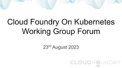 Cloud Foundry on Kubernetes Working Group Forum Call Recording 23rd August 2023