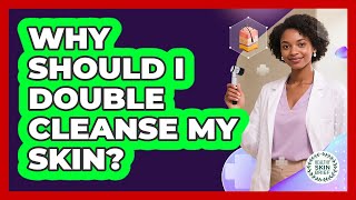 Why Should I Double Cleanse My Skin? - Healthy Skin Brief