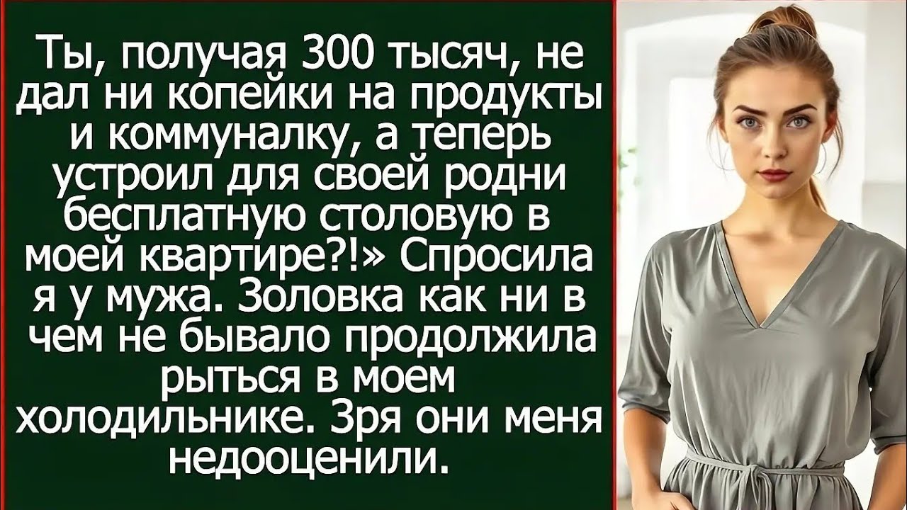 Ты, получая 300 тысяч, не дал ни копейки на продукты, а мне кормить твою родню в своей квартире?