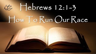 Hebrews 12:1-3  How To Run Our Race