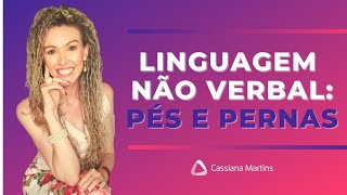 4 DICAS: Linguagem não verbal - Pés e pernas | Cassiana Martins