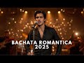 Bachata Romántica 2025 💃🎶 | Las Mejores Canciones de Amor Bachata | Éxitos Bachata Romántica