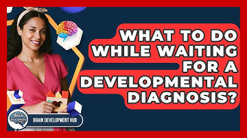 What To Do While Waiting For A Developmental Diagnosis? - Brain Development Hub