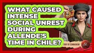 What Caused Intense Social Unrest During Allende's Time In Chile? - History of Communism