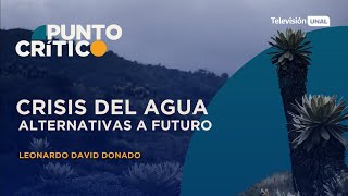 Punto Crítico | Crisis del agua: alternativas a futuro | Leonardo David Donado