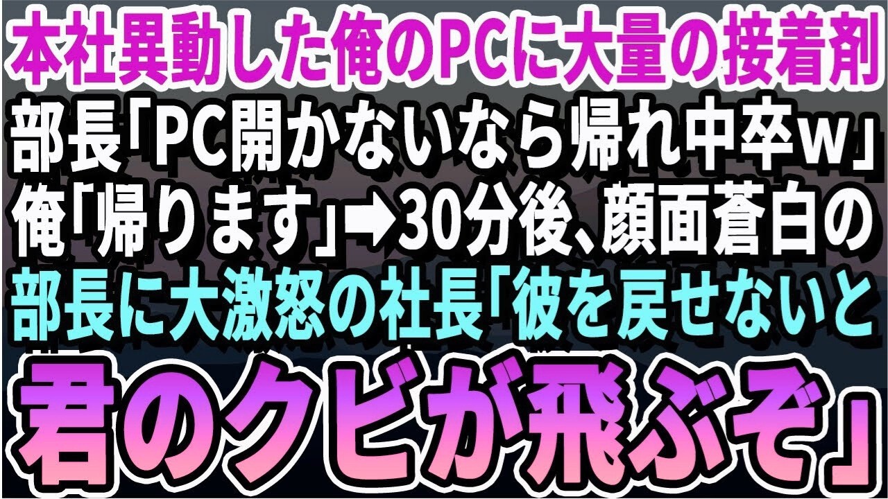 【感動する話】本社へ異動した32歳の俺。すると俺のPCが接着剤でガチガチに。部長「中卒無能はPCも開けないのかwだったら帰りなw」俺「わかりました」→30分後、激怒の社長。その後、衝撃の展開とな
