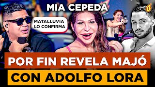 MIA CEPEDA AL FIN REVELA MAJÓ CON ADOLFO LORA Y EMBARRA A MATALLUVIA COMO TESTIGO DEL HECHO