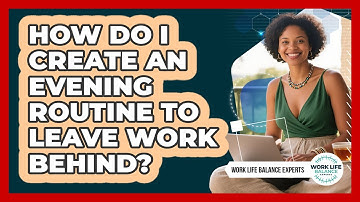 How Do I Create An Evening Routine To Leave Work Behind? - Work Life Balance Experts