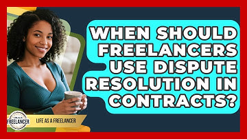 When Should Freelancers Use Dispute Resolution In Contracts? - Life As A Freelancer