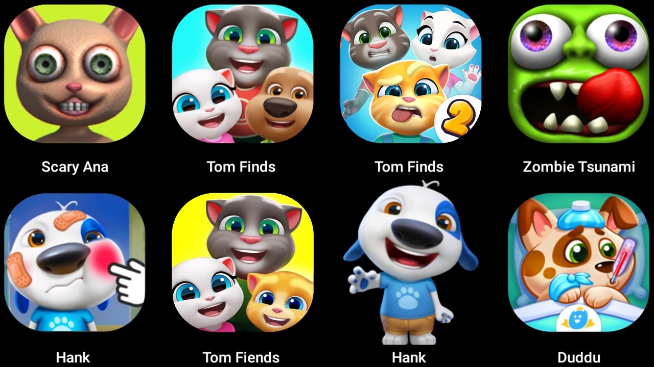 My Talking TomFinds,Scary Anna,Zombie Tsunami,My Talking Hank,Duddu,My Talking Finds