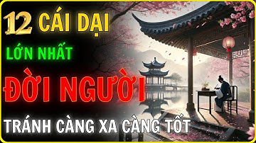 12 CÁI DẠI LỚN NHẤT ĐỜI NGƯỜI - Bài Học Sâu Sắc Từ Cổ Nhân Để Sống An Nhiên_Học Từ CỔ Nhân