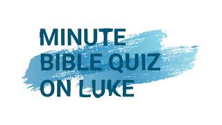 Minute Bible Quiz on Luke Chapters 10-15