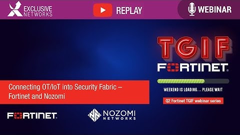 Connecting OT/IoT into Security Fabric - TGIF Webinar Fortinet and Nozomi Networks