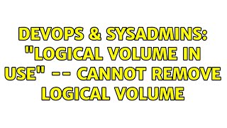 DevOps & SysAdmins: "Logical volume in use" -- cannot remove logical volume (3 Solutions!!)