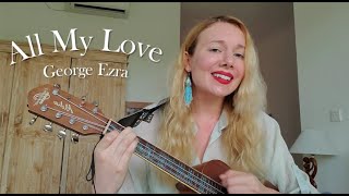 All My Love | George Ezra | Ukulele Cover