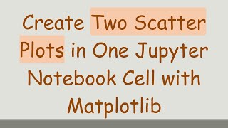 Full Create Two Scatter Plots in One Jupyter Notebook Cell with Matplotlib Update