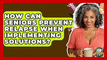 How Can Seniors Prevent Relapse When Implementing Solutions? - Golden Years CBT