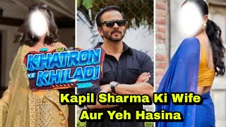 Khatron Ke Khiladi 14 मै टक्कर देने आ रही ये ये 2 हसीना एक है Kapil Sharma की Wife आएगा मज़ा