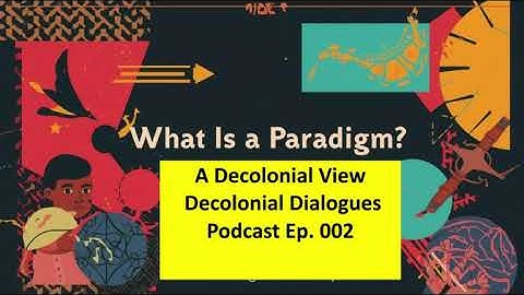 What Is a Paradigm? — A Decolonial View | Decolonial Dialogues Podcast Ep. 003