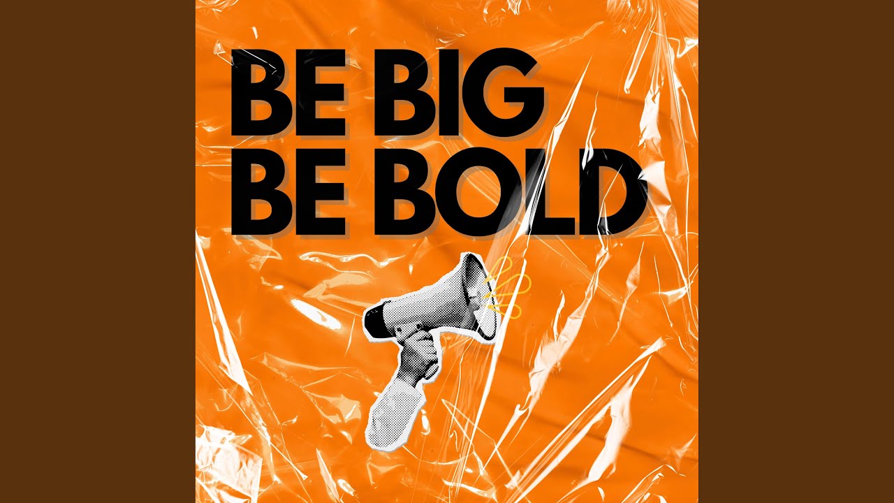 Be Big Be Bold