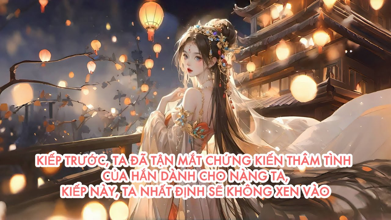 [FULL] KIẾP TRƯỚC, TA ĐÃ TẬN MẮT CHỨNG KIẾN THÂM TÌNH CỦA HẮN DÀNH CHO NÀNG TA