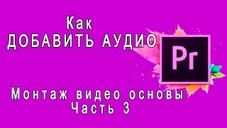 {Adobe Premiere Pro} Как ДОБАВИТЬ АУДИО Работа со ЗВУКОМ. Вставка фоновой музыки