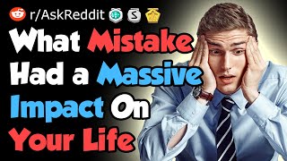 What Mistake Had a Massive Impact On Your Life - Reddit