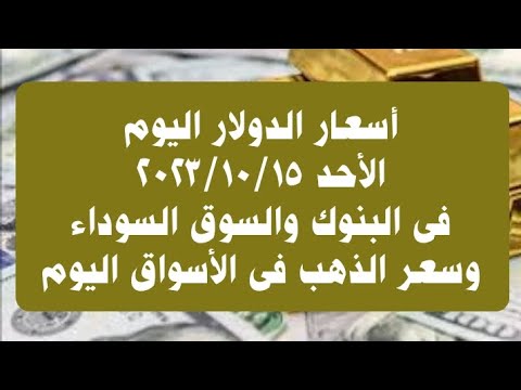 أسعار الدولار فى البنوك والسوق السوداء اليوم الأحد ١٥ أكتوبر ٢٠٢٣ وسعر الذهب فى الأسواق اليوم