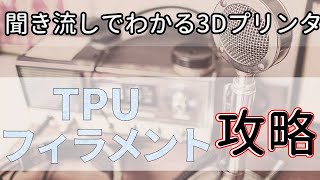 【聞き流しでわかる】柔らかいTPUフィラメントを攻略しよう！
