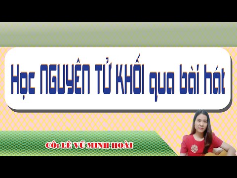 Video NGUYÊN TỬ KHỐI. Học qua bài hát oẳn tù tì, nhanh... - YouTube