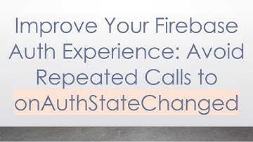 Improve Your Firebase Auth Experience: Avoid Repeated Calls to onAuthStateChanged