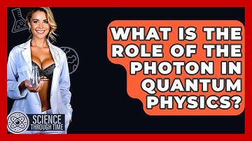 What Is The Role Of The Photon In Quantum Physics? - Science Through Time