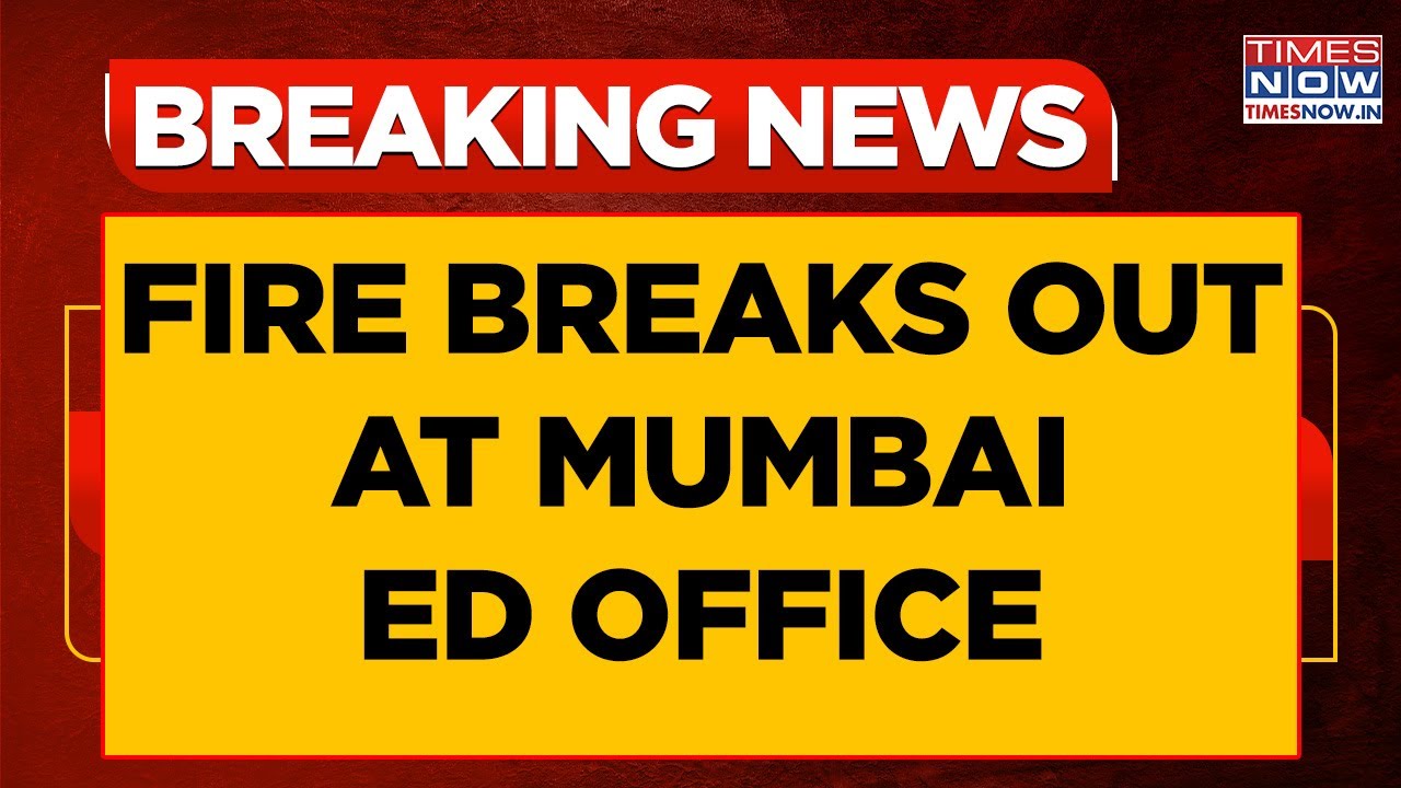 Massive Fire Breaks Out At Mumbai ED Office, 12 Fire Tenders Rushed To ...
