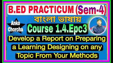 #1.4.EPC3 B.Ed 4th Sem Practicum Course Epc3 ,Develop a report on preparing a learning designing