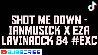 SHOT ME DOWN - IANMUSICK X EZA LAVINROCK 84 #EXC