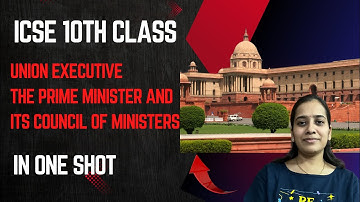 ICSE CLASS 10 | THE UNION EXECUTIVE : THE PRIME MINISTER AND IT’S COUNCIL OF MINISTERS