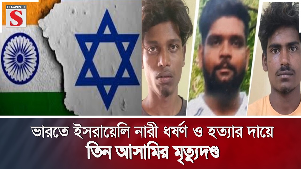 ভারতে ইসরায়েলি নারী ধ/র্ষ/ণ ও হ/ত্যা/র দায়ে তিন আসামির মৃ/ত্যু/দ/ণ্ড | Channel S News