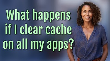 What happens if I clear cache on all my apps?