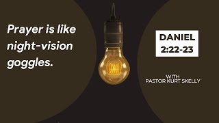 Prayer is like night-vision goggles. | Daniel 2:22-23 | Pastor Kurt Skelly |
