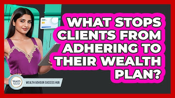 What Stops Clients From Adhering To Their Wealth Plan? - Wealth Advisor Success Hub