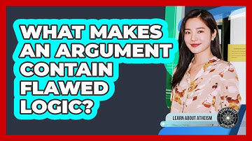 What Makes An Argument Contain Flawed Logic?