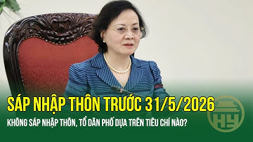 Hoàn thành sáp nhập thôn trước 31/5/2026: Không sáp nhập thôn, tổ dân phố có tiêu chí nào?