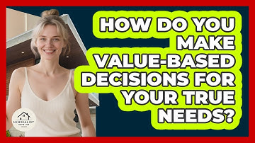 How Do You Make Value-based Decisions For Your True Needs? - Minimalist Home Life