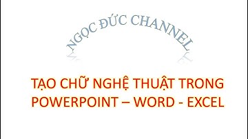 CÁCH TẠO CHỮ NGHỆ THUẬT TRONG POWERPOINT – WORD - EXCEL