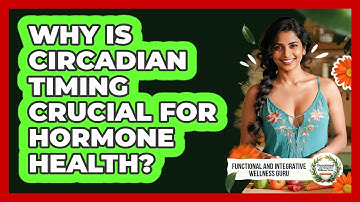 Why Is Circadian Timing Crucial For Hormone Health? - Functional and Integrative Wellness Guru