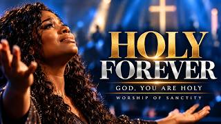 ✝️ HOLY FOREVER — GOD, YOU ARE HOLY | Worship of Sanctity