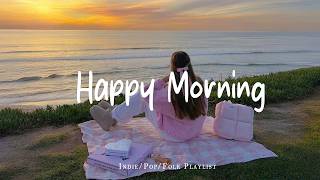 Happy Morning 🍃 Make you feel positive and peaceful | Best Indie/Pop/Folk/Acoustic Playlist