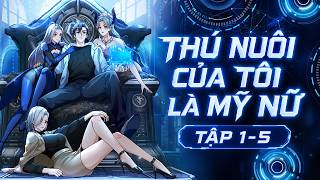 THÚ NUÔI CỦA TÔI LÀ MỸ NỮ | TẬP 1-5 | Tiểu Bảo Bối Review