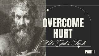 How To Overcome Hurt With God's Truth Part 1