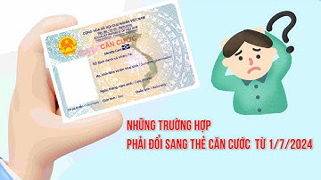 Những trường hợp phải đổi sang thẻ căn cước từ ngày 1/7/2024